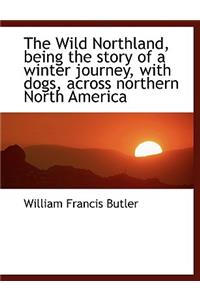 Wild Northland, Being the Story of a Winter Journey, with Dogs, Across Northern North America