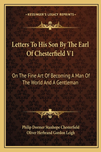 Letters to His Son by the Earl of Chesterfield V1