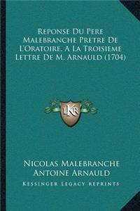 Reponse Du Pere Malebranche Pretre De L'Oratoire, A La Troisieme Lettre De M. Arnauld (1704)