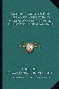 Euclidis Beginselen Der Meetkonst, Vervaat In 15 Boeken, Waar By 'T 16 Boek Fr. Flussatis Candallae (1695)