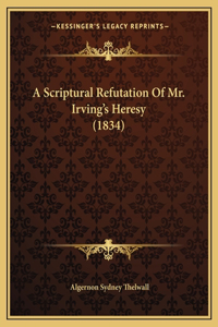 Scriptural Refutation Of Mr. Irving's Heresy (1834)