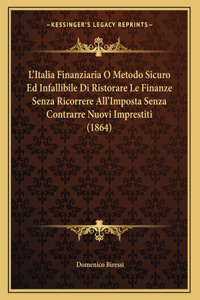 L'Italia Finanziaria O Metodo Sicuro Ed Infallibile Di Ristorare Le Finanze Senza Ricorrere All'Imposta Senza Contrarre Nuovi Imprestiti (1864)