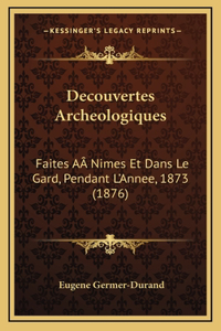 Decouvertes Archeologiques: Faites AÂ Nimes Et Dans Le Gard, Pendant L'Annee, 1873 (1876)