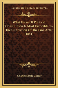 What Form Of Political Constitution Is Most Favorable To The Cultivation Of The Fine Arts? (1851)