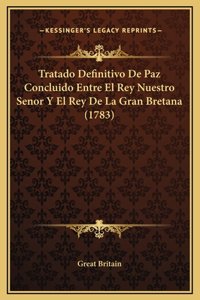 Tratado Definitivo De Paz Concluido Entre El Rey Nuestro Senor Y El Rey De La Gran Bretana (1783)