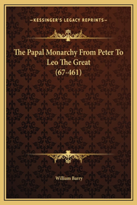 The Papal Monarchy From Peter To Leo The Great (67-461)