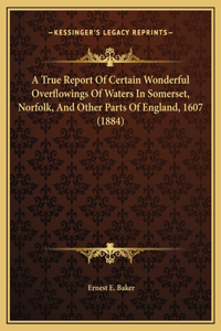 A True Report Of Certain Wonderful Overflowings Of Waters In Somerset, Norfolk, And Other Parts Of England, 1607 (1884)