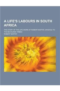 A Life's Labours in South Africa; The Story of the Life-Work of Robert Moffat, Apostle to the Bechuana Tribes