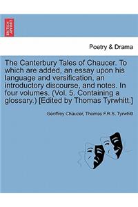 The Canterbury Tales of Chaucer. to Which Are Added, an Essay Upon His Language and Versification, an Introductory Discourse, and Notes. in Four Volumes. (Vol. 5. Containing a Glossary.) [Edited by Thomas Tyrwhitt.]