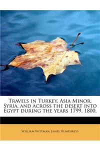 Travels in Turkey, Asia Minor, Syria, and Across the Desert Into Egypt During the Years 1799, 1800,