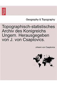 Topographisch-Statistisches Archiv Des Konigreichs Ungern. Herausgegeben Von J. Von Csaplovics.
