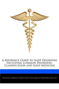 A Reference Guide to Sleep Disorders Including Common Disorders, Classification and Sleep Medicine