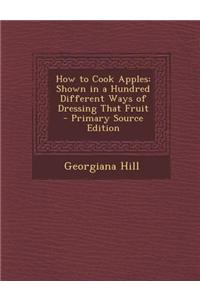 How to Cook Apples: Shown in a Hundred Different Ways of Dressing That Fruit