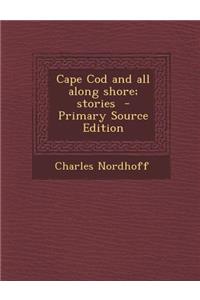 Cape Cod and All Along Shore; Stories - Primary Source Edition