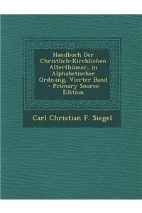 Handbuch Der Christlich-Kirchlichen Alterthumer, in Alphabetischer Ordnung, Vierter Band (Primary Source)