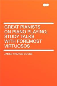 Great Pianists on Piano Playing; Study Talks with Foremost Virtuosos