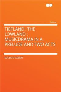 Tiefland: The Lowland: Musicdrama in a Prelude and Two Acts