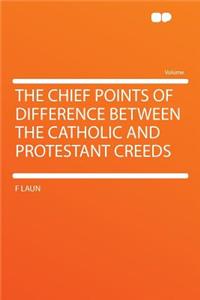 The Chief Points of Difference Between the Catholic and Protestant Creeds