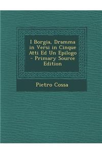 I Borgia, Dramma in Versi in Cinque Atti Ed Un Epilogo - Primary Source Edition