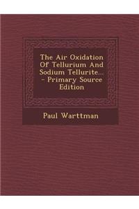 The Air Oxidation of Tellurium and Sodium Tellurite... - Primary Source Edition