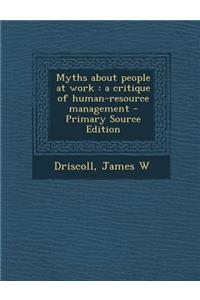 Myths about People at Work: A Critique of Human-Resource Management - Primary Source Edition