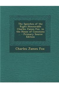 The Speeches of the Right Honourable Charles James Fox, in the House of Commons ...