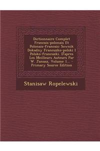 Dictionnaire Complet Francais-Polonais Et Polonais-Francais: Sownik Dokadny Francuzko-Polski I Polsko-Francuzki. D'Apres Les Meilleurs Auteurs Par W.