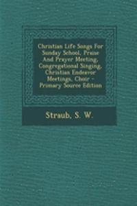 Christian Life Songs for Sunday School, Praise and Prayer Meeting, Congregational Singing, Christian Endeavor Meetings, Choir
