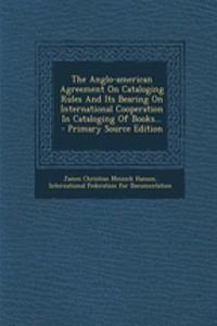 The Anglo-American Agreement on Cataloging Rules and Its Bearing on International Cooperation in Cataloging of Books...