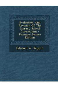 Evaluation and Revision of the Library School Curriculum - Primary Source Edition
