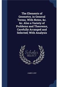Elements of Geometry, in General Terms, With Notes, &c. &c. Also a Variety of Problems and Theorems, Carefully Arranged and Selected; With Analysis