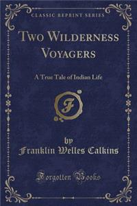 Two Wilderness Voyagers: A True Tale of Indian Life (Classic Reprint)