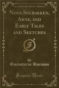 Nova Solbakken, Arne, and Early Tales and Sketches (Classic Reprint)