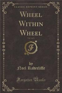 Wheel Within Wheel, Vol. 3 of 3 (Classic Reprint)