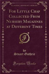 For Little Chap Collected from Nursery Magazines at Different Times (Classic Reprint)