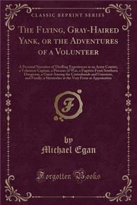 The Flying, Gray-Haired Yank, or the Adventures of a Volunteer: A Personal Narrative of Thrilling Experiences as an Army Courier, a Volunteer Captain, a Prisoner of War, a Fugitive from Southern Dungeons, a Guest Among the Contrabands and Unionists
