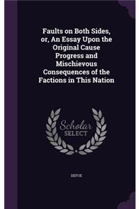 Faults on Both Sides, or, An Essay Upon the Original Cause Progress and Mischievous Consequences of the Factions in This Nation