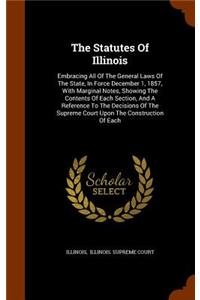 Statutes Of Illinois: Embracing All Of The General Laws Of The State, In Force December 1, 1857, With Marginal Notes, Showing The Contents Of Each Section, And A Referenc