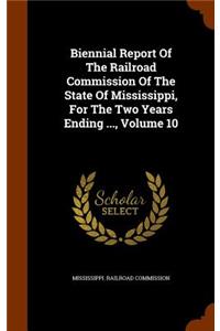 Biennial Report of the Railroad Commission of the State of Mississippi, for the Two Years Ending ..., Volume 10