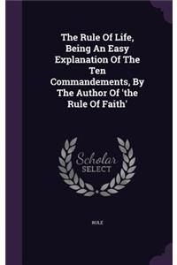 The Rule Of Life, Being An Easy Explanation Of The Ten Commandements, By The Author Of 'the Rule Of Faith'