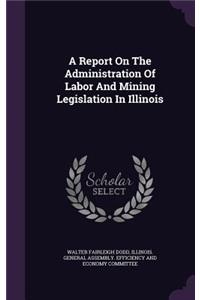 A Report on the Administration of Labor and Mining Legislation in Illinois