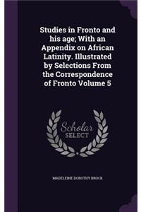 Studies in Fronto and his age; With an Appendix on African Latinity. Illustrated by Selections From the Correspondence of Fronto Volume 5