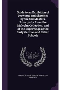 Guide to an Exhibition of Drawings and Sketches by the Old Masters, Principally From the Malcolm Collection, and of the Engravings of the Early German and Italian Schools