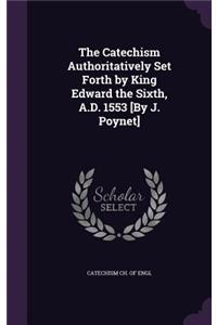 Catechism Authoritatively Set Forth by King Edward the Sixth, A.D. 1553 [By J. Poynet]