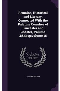 Remains, Historical and Literary, Connected With the Palatine Counties of Lancaster and Chester, Volume 3; volume 16