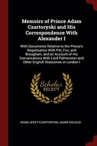 Memoirs of Prince Adam Czartoryski and His Correspondence With Alexander I: With Documents Relative to the Prince's Negotioation With Pitt, Fox, and B