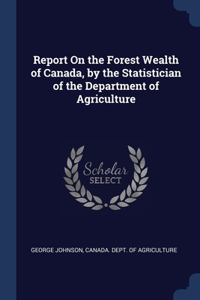 Report On the Forest Wealth of Canada, by the Statistician of the Department of Agriculture
