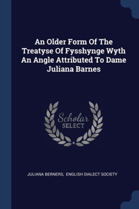 An Older Form Of The Treatyse Of Fysshynge Wyth An Angle Attributed To Dame Juliana Barnes