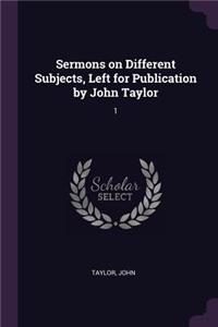 Sermons on Different Subjects, Left for Publication by John Taylor