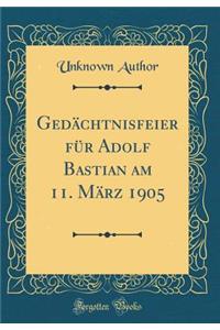 GedÃ¤chtnisfeier FÃ¼r Adolf Bastian Am 11. MÃ¤rz 1905 (Classic Reprint)